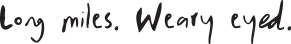 Long miles. Weary eyed.